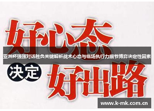 亚洲杯强强对话胜负关键解析战术心态与临场执行力细节博弈决定性因素 亚洲杯强强对话胜负关键解析战术心态与临场执行力细节博弈决定性因素